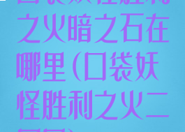口袋妖怪胜利之火暗之石在哪里(口袋妖怪胜利之火二周目)