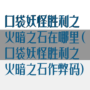 口袋妖怪胜利之火暗之石在哪里(口袋妖怪胜利之火暗之石作弊码)