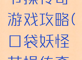 口袋妖怪节操传奇游戏攻略(口袋妖怪节操传奇图文攻略)