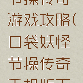 口袋妖怪节操传奇游戏攻略(口袋妖怪节操传奇手机版下载)