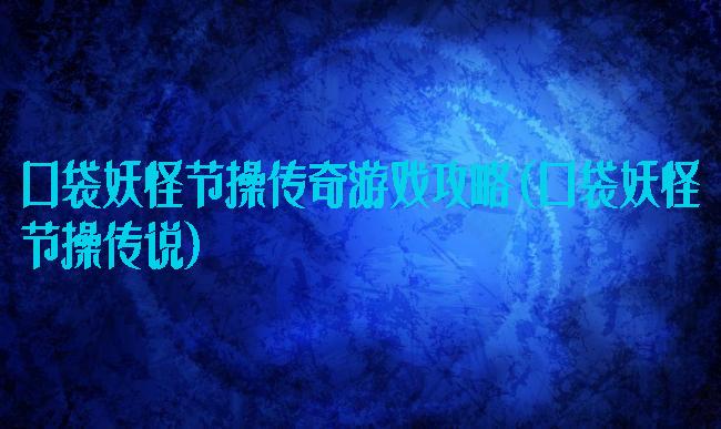 口袋妖怪节操传奇游戏攻略(口袋妖怪节操传说)