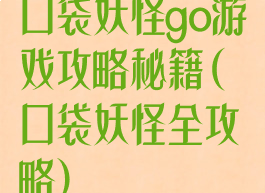 口袋妖怪go游戏攻略秘籍(口袋妖怪全攻略)