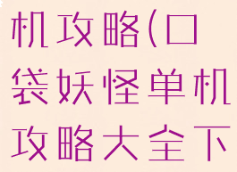 口袋怪物单机攻略(口袋妖怪单机攻略大全下载)