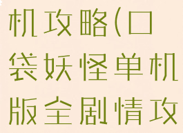 口袋怪物单机攻略(口袋妖怪单机版全剧情攻略)