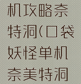 口袋怪单机攻略奈特洞(口袋妖怪单机奈美特洞怎么走)