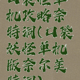 口袋怪单机攻略奈特洞(口袋妖怪单机版奈尔美特洞)