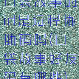 口袋故事的id是远程协助码吗(口袋故事好友码有哪些)