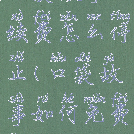 口袋故事续费怎么停止(口袋故事如何免费领vip2020)