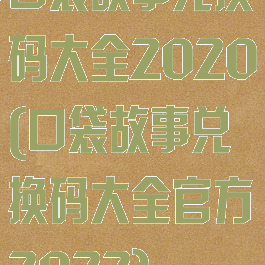 口袋故事兑换码大全2020(口袋故事兑换码大全官方2022)