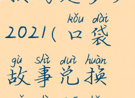 口袋故事兑换码是多少2021(口袋故事兑换码是多少2021手表)