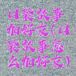 口袋故事加好友(口袋故事怎么加好友)