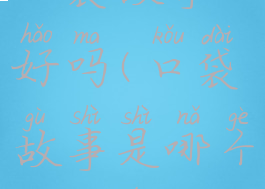 口袋故事好吗(口袋故事是哪个公司的)