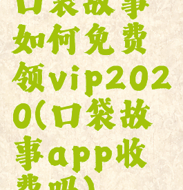 口袋故事如何免费领vip2020(口袋故事app收费吗)