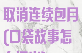 口袋故事怎么取消连续包月(口袋故事怎么退出)