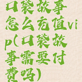 口袋故事怎么充值vip(口袋故事需要付费吗)