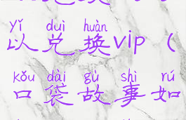 口袋故事怎么兑换码可以兑换vip(口袋故事如何免费领vip2020)