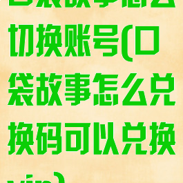 口袋故事怎么切换账号(口袋故事怎么兑换码可以兑换vip)