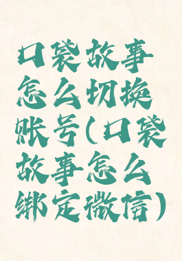 口袋故事怎么切换账号(口袋故事怎么绑定微信)