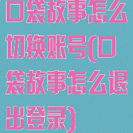 口袋故事怎么切换账号(口袋故事怎么退出登录)