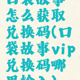 口袋故事怎么获取兑换码(口袋故事vip兑换码哪里输入)