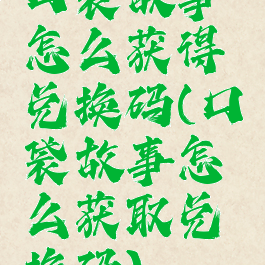 口袋故事怎么获得兑换码(口袋故事怎么获取兑换码)