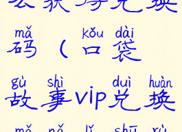 口袋故事怎么获得兑换码(口袋故事vip兑换码哪里输入)