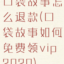 口袋故事怎么退款(口袋故事如何免费领vip2020)