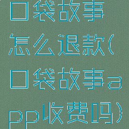 口袋故事怎么退款(口袋故事app收费吗)