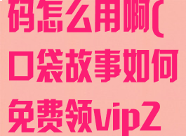 口袋故事邀请码怎么用啊(口袋故事如何免费领vip2020)
