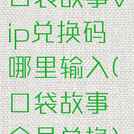 口袋故事vip兑换码哪里输入(口袋故事会员兑换)