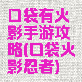 口袋有火影手游攻略(口袋火影忍者)