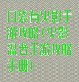 口袋有火影手游攻略(火影忍者手游攻略手册)