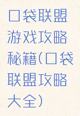 口袋联盟游戏攻略秘籍(口袋联盟攻略大全)