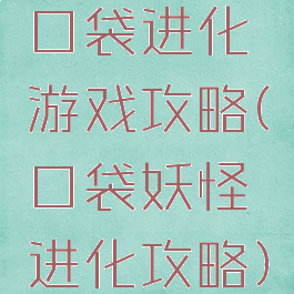 口袋进化游戏攻略(口袋妖怪进化攻略)