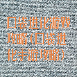 口袋进化游戏攻略(口袋进化手游攻略)