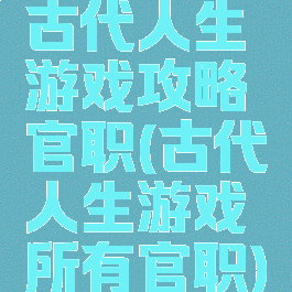 古代人生游戏攻略官职(古代人生游戏所有官职)
