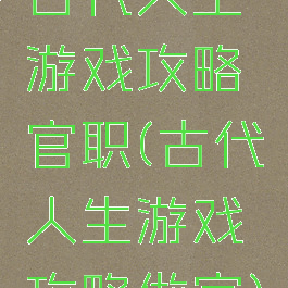 古代人生游戏攻略官职(古代人生游戏攻略做官)