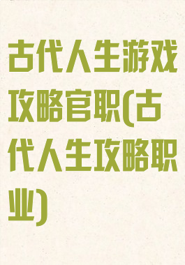 古代人生游戏攻略官职(古代人生攻略职业)