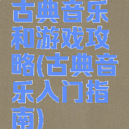 古典音乐和游戏攻略(古典音乐入门指南)