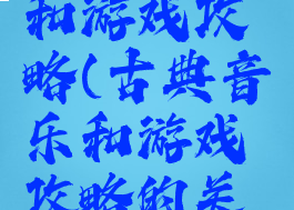 古典音乐和游戏攻略(古典音乐和游戏攻略的关系)