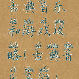 古典音乐和游戏攻略(古典音乐音游)
