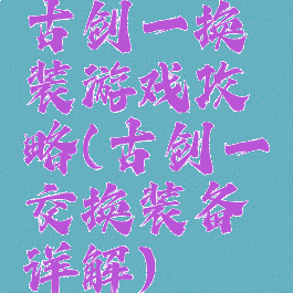 古剑一换装游戏攻略(古剑一交换装备详解)