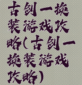 古剑一换装游戏攻略(古剑一换装游戏攻略)