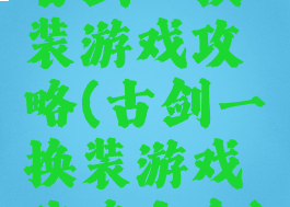 古剑一换装游戏攻略(古剑一换装游戏攻略大全)