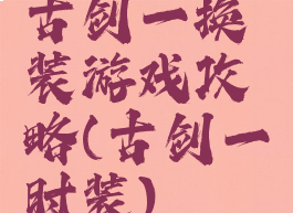 古剑一换装游戏攻略(古剑一时装)