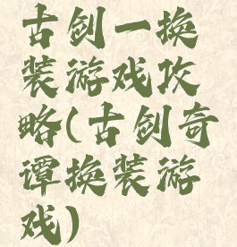 古剑一换装游戏攻略(古剑奇谭换装游戏)