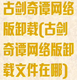 古剑奇谭网络版卸载(古剑奇谭网络版卸载文件在哪)