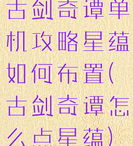 古剑奇谭单机攻略星蕴如何布置(古剑奇谭怎么点星蕴)