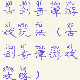 古剑奇谭游戏玩法(古剑奇谭游戏攻略)