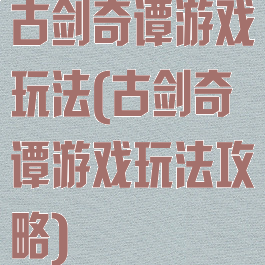 古剑奇谭游戏玩法(古剑奇谭游戏玩法攻略)